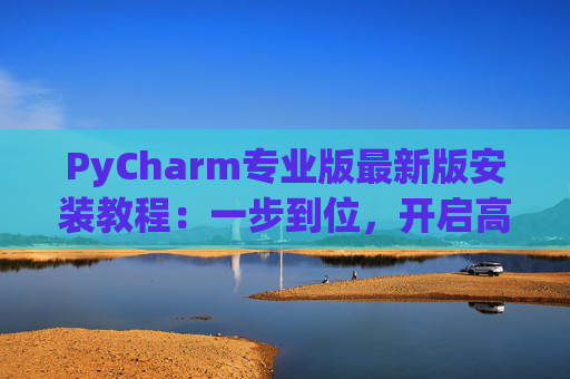 PyCharm专业版最新版安装教程：一步到位，开启高效Python开发之旅