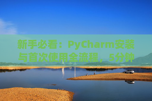 新手必看：PyCharm安装与首次使用全流程，5分钟快速上手