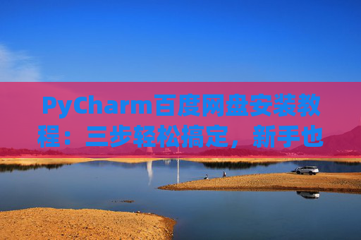 PyCharm百度网盘安装教程：三步轻松搞定，新手也能快速上手